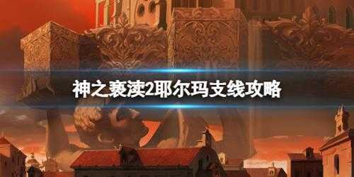 《神之亵渎2》耶尔玛支线攻略 耶尔玛支线怎么做？