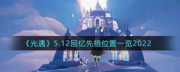 光遇5.12回忆先祖位置一览2022