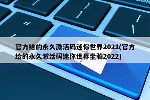 官方给的永久激活码迷你世界2021(官方给的永久激活码迷你世界坐骑2022)