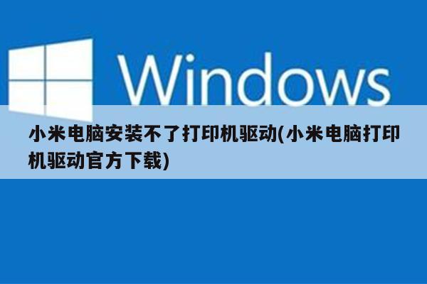 小米电脑安装不了打印机驱动(小米电脑打印机驱动官方下载)